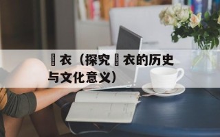 袆衣（探究袆衣的历史与文化意义）
