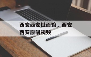 西安西安扯面馆，西安西安原唱视频
