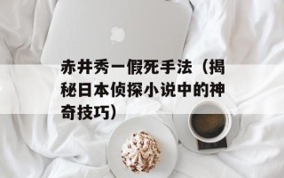 赤井秀一假死手法（揭秘日本侦探小说中的神奇技巧）