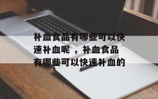 补血食品有哪些可以快速补血呢 ，补血食品有哪些可以快速补血的