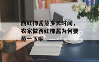 西红柿酱蒸多长时间，农家做西红柿酱为何要蒸一下呢