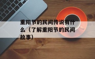 重阳节的民间传说有什么（了解重阳节的民间故事）