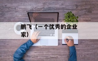 鹏飞（一个优秀的企业家）