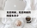 龙息辣椒，龙息辣椒的辣度有多少