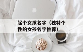 起个女孩名字（独特个性的女孩名字推荐）