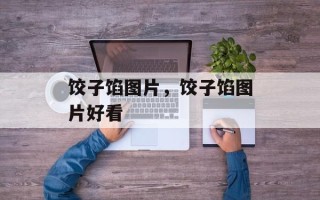 饺子馅图片，饺子馅图片好看