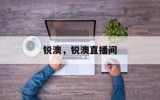 锐澳，锐澳直播间