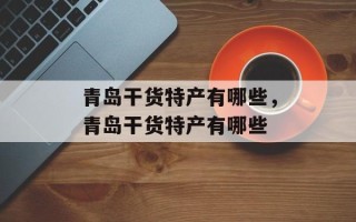 青岛干货特产有哪些，青岛干货特产有哪些