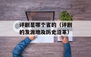 评剧是哪个省的（评剧的发源地及历史沿革）