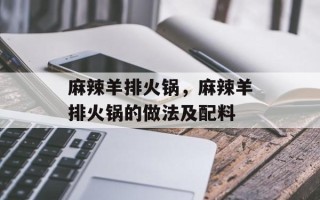 麻辣羊排火锅，麻辣羊排火锅的做法及配料