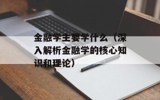 金融学主要学什么（深入解析金融学的核心知识和理论）