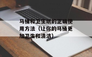 马桶和卫生纸的正确使用方法（让你的马桶更加卫生和清洁）