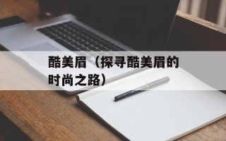 酷美眉（探寻酷美眉的时尚之路）