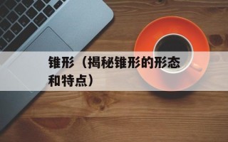 锥形（揭秘锥形的形态和特点）