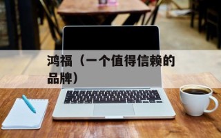 鸿福（一个值得信赖的品牌）