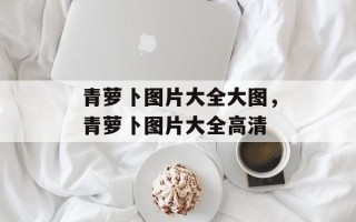青萝卜图片大全大图，青萝卜图片大全高清