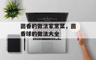 茴香的做法家常菜，茴香球的做法大全