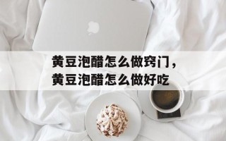 黄豆泡醋怎么做窍门，黄豆泡醋怎么做好吃