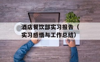 酒店餐饮部实习报告（实习感悟与工作总结）
