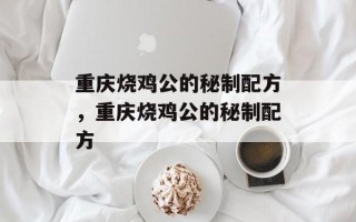 重庆烧鸡公的秘制配方，重庆烧鸡公的秘制配方