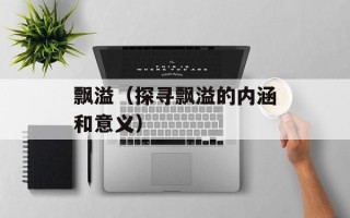 飘溢（探寻飘溢的内涵和意义）