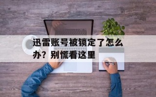 迅雷账号被锁定了怎么办？别慌看这里