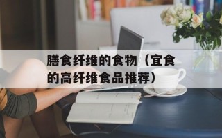 膳食纤维的食物（宜食的高纤维食品推荐）