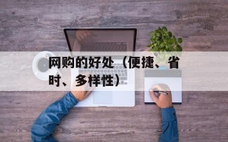 网购的好处（便捷、省时、多样性）