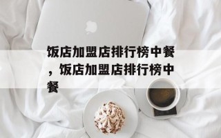 饭店加盟店排行榜中餐，饭店加盟店排行榜中餐
