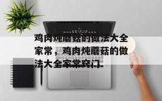 鸡肉炖蘑菇的做法大全家常，鸡肉炖蘑菇的做法大全家常窍门