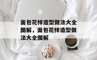 面包花样造型做法大全图解，面包花样造型做法大全图解