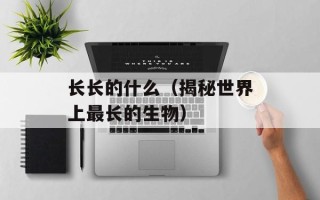 长长的什么（揭秘世界上最长的生物）