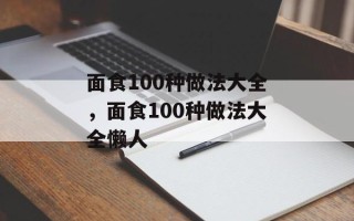 面食100种做法大全，面食100种做法大全懒人
