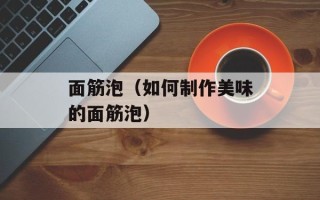 面筋泡（如何制作美味的面筋泡）