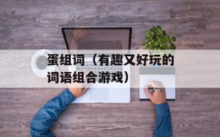 蛋组词（有趣又好玩的词语组合游戏）
