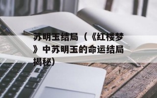 苏明玉结局（《红楼梦》中苏明玉的命运结局揭秘）