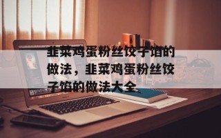 韭菜鸡蛋粉丝饺子馅的做法，韭菜鸡蛋粉丝饺子馅的做法大全