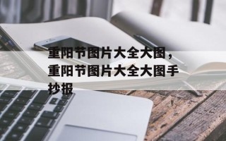 重阳节图片大全大图，重阳节图片大全大图手抄报