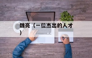 魏亮（一位杰出的人才）