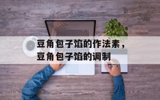 豆角包子馅的作法素，豆角包子馅的调制