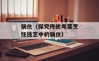 锅伙（探究传统粤菜烹饪技艺中的锅伙）