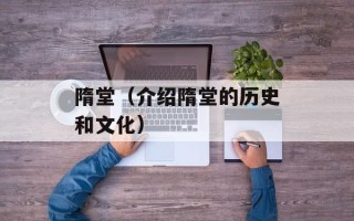隋堂（介绍隋堂的历史和文化）