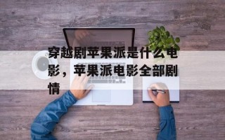 穿越剧苹果派是什么电影，苹果派电影全部剧情