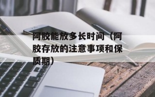 阿胶能放多长时间（阿胶存放的注意事项和保质期）
