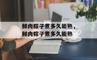 鲜肉粽子煮多久能熟，鲜肉粽子煮多久能熟