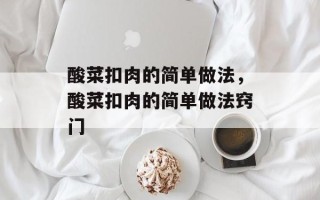 酸菜扣肉的简单做法，酸菜扣肉的简单做法窍门