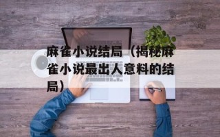 麻雀小说结局（揭秘麻雀小说最出人意料的结局）