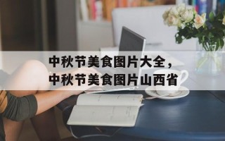 中秋节美食图片大全，中秋节美食图片山西省