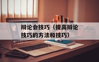 辩论会技巧（提高辩论技巧的方法和技巧）