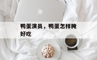 鸭蛋演员，鸭蛋怎样腌好吃